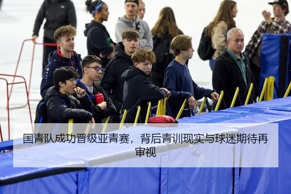 国青队成功晋级亚青赛，背后青训现实与球迷期待再审视